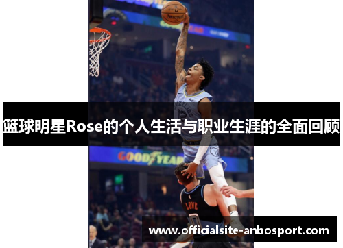 篮球明星Rose的个人生活与职业生涯的全面回顾