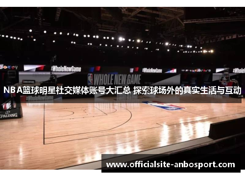 NBA篮球明星社交媒体账号大汇总 探索球场外的真实生活与互动