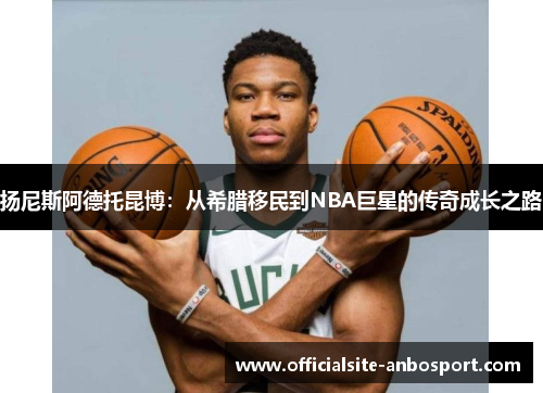 扬尼斯阿德托昆博：从希腊移民到NBA巨星的传奇成长之路