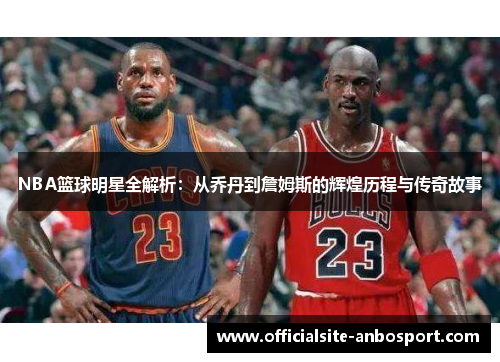 NBA篮球明星全解析：从乔丹到詹姆斯的辉煌历程与传奇故事