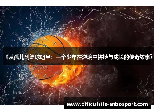 《从孤儿到篮球明星：一个少年在逆境中拼搏与成长的传奇故事》